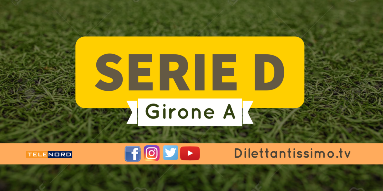 DIRETTA LIVE – SERIE D GIRONE A, 38ª GIORNATA: RISULTATI E CLASSIFICA