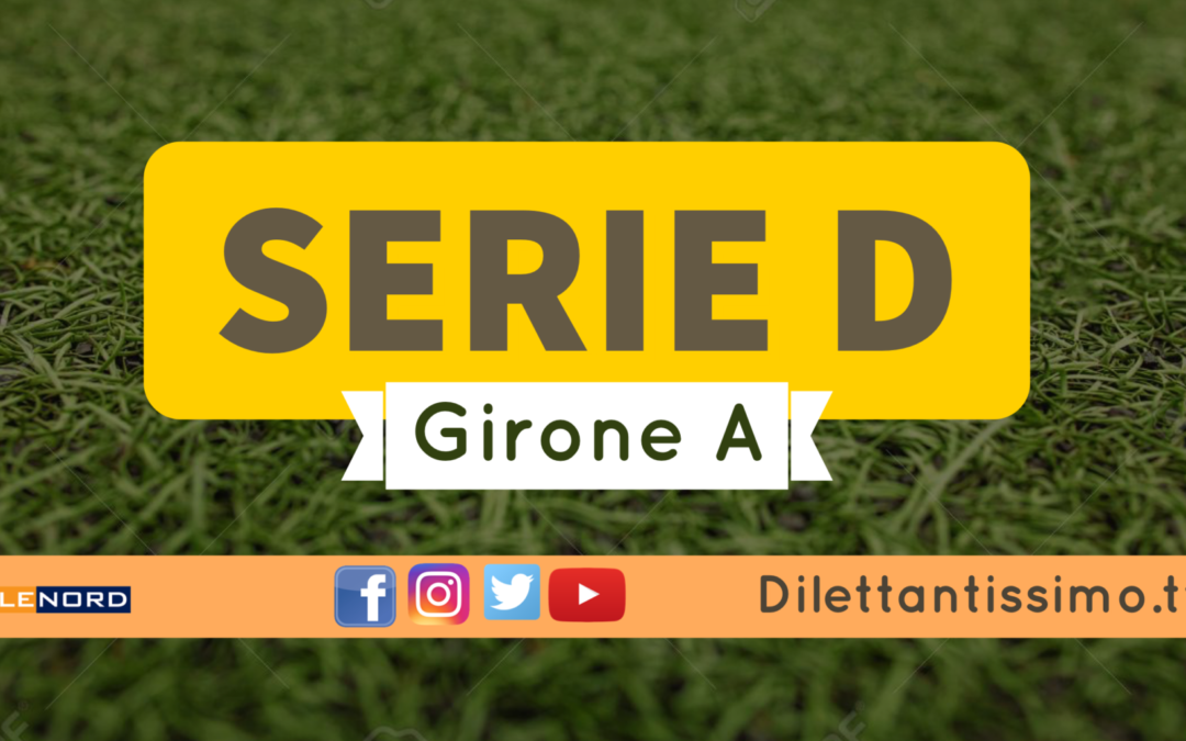 DIRETTA LIVE – SERIE D GIRONE A, 32ª GIORNATA: RISULTATI E CLASSIFICA